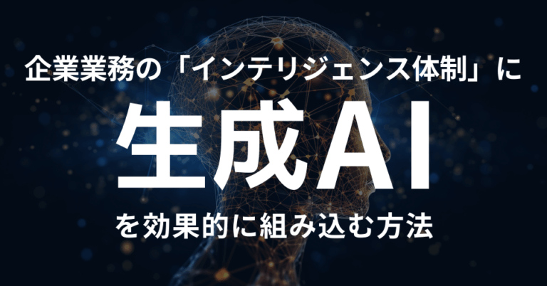 企業業務の「インテリジェンス体制」に生成AIを組み込む課題と対策について【AIコラム#2】